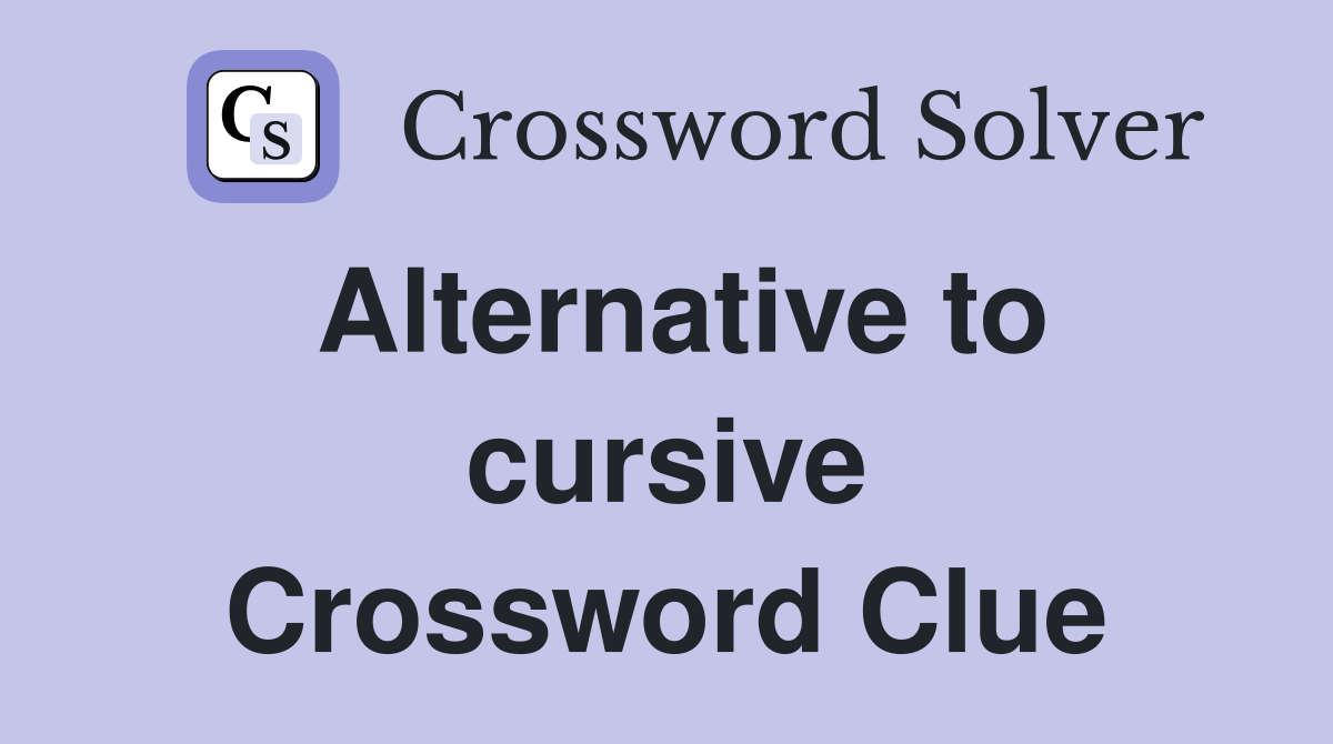 Alternative to cursive Crossword Clue