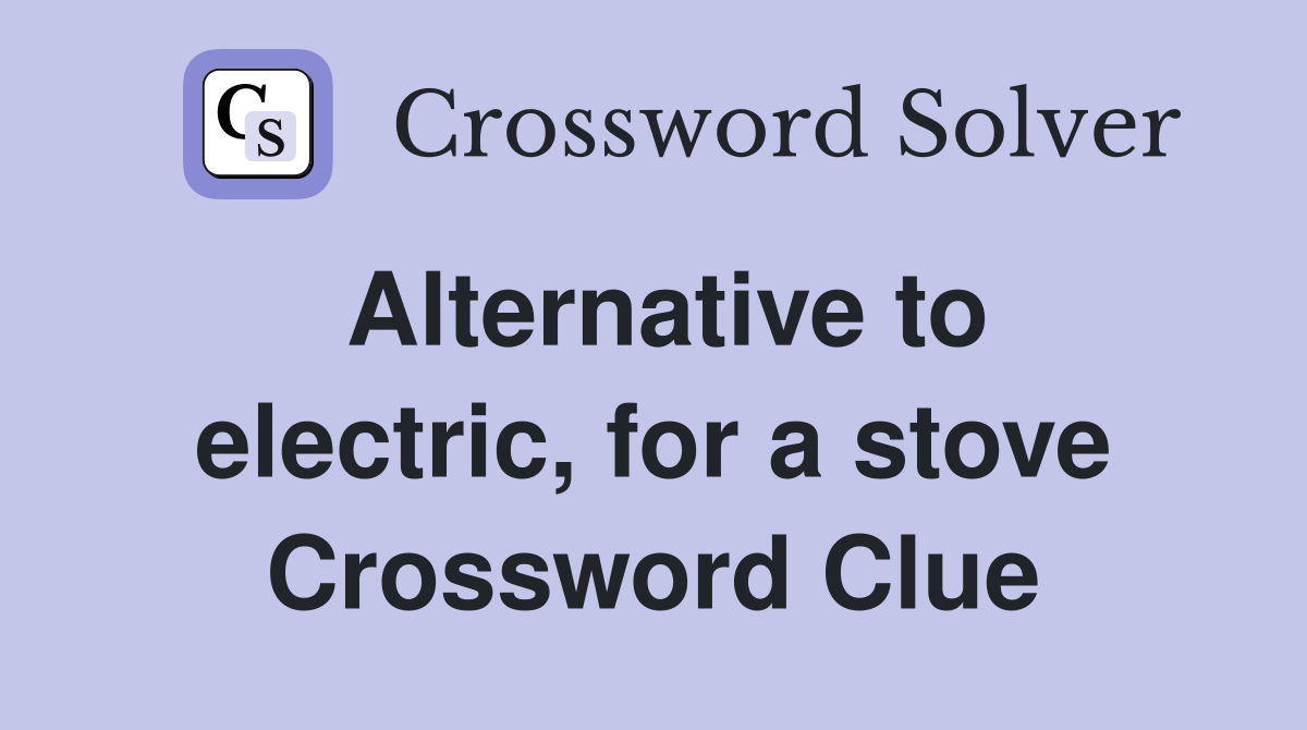 Alternative to electric, for a stove Crossword Clue