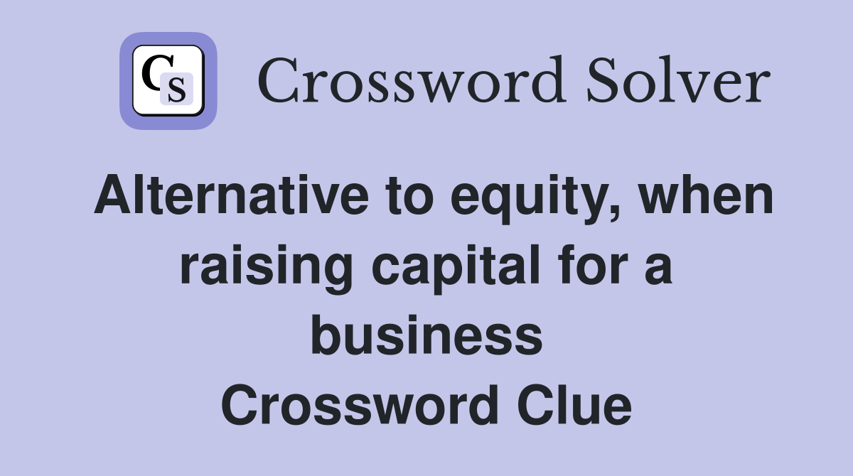 Alternative to equity, when raising capital for a business Crossword Clue