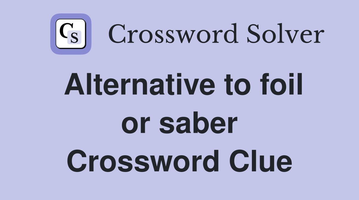 Alternative to foil or saber Crossword Clue