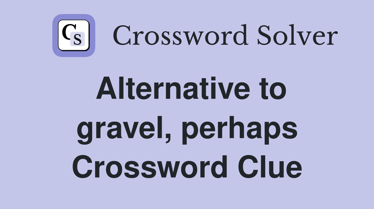 Alternative to gravel, perhaps Crossword Clue