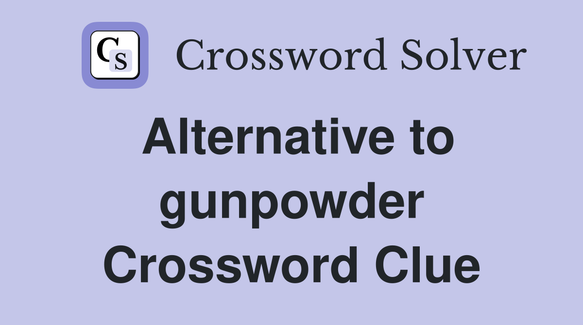 Alternative to gunpowder Crossword Clue
