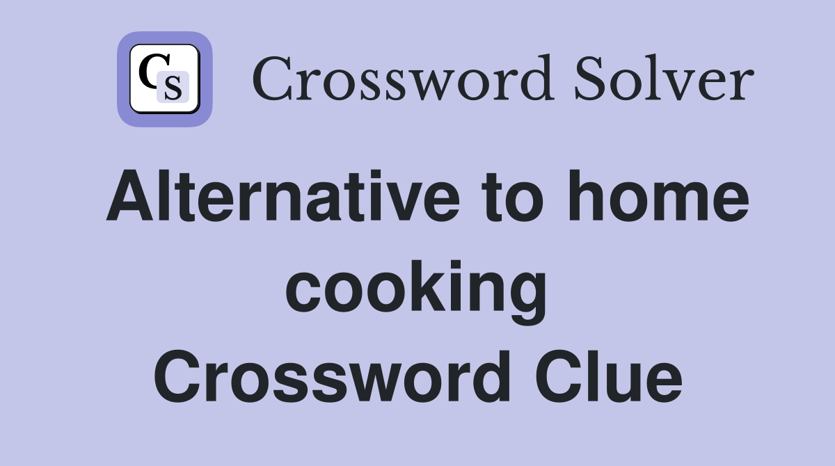 Alternative to home cooking Crossword Clue