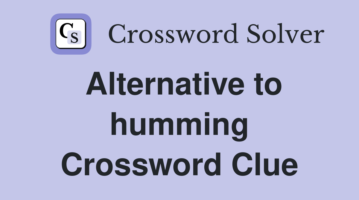 Alternative to humming Crossword Clue