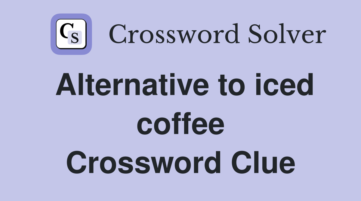 Alternative to iced coffee Crossword Clue