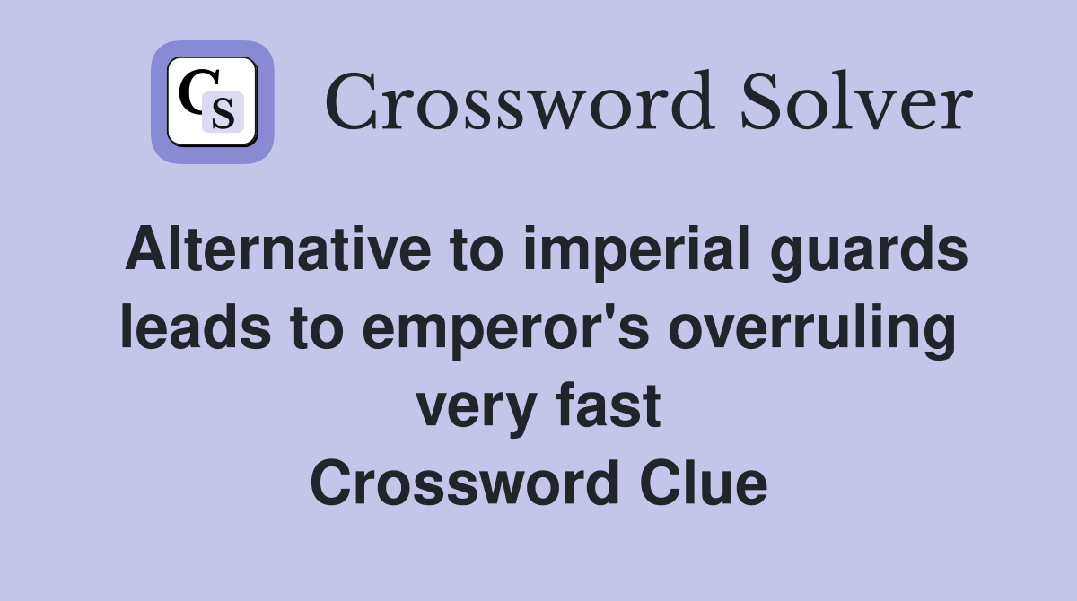 Alternative to imperial guards leads to emperor's overruling very fast Crossword Clue