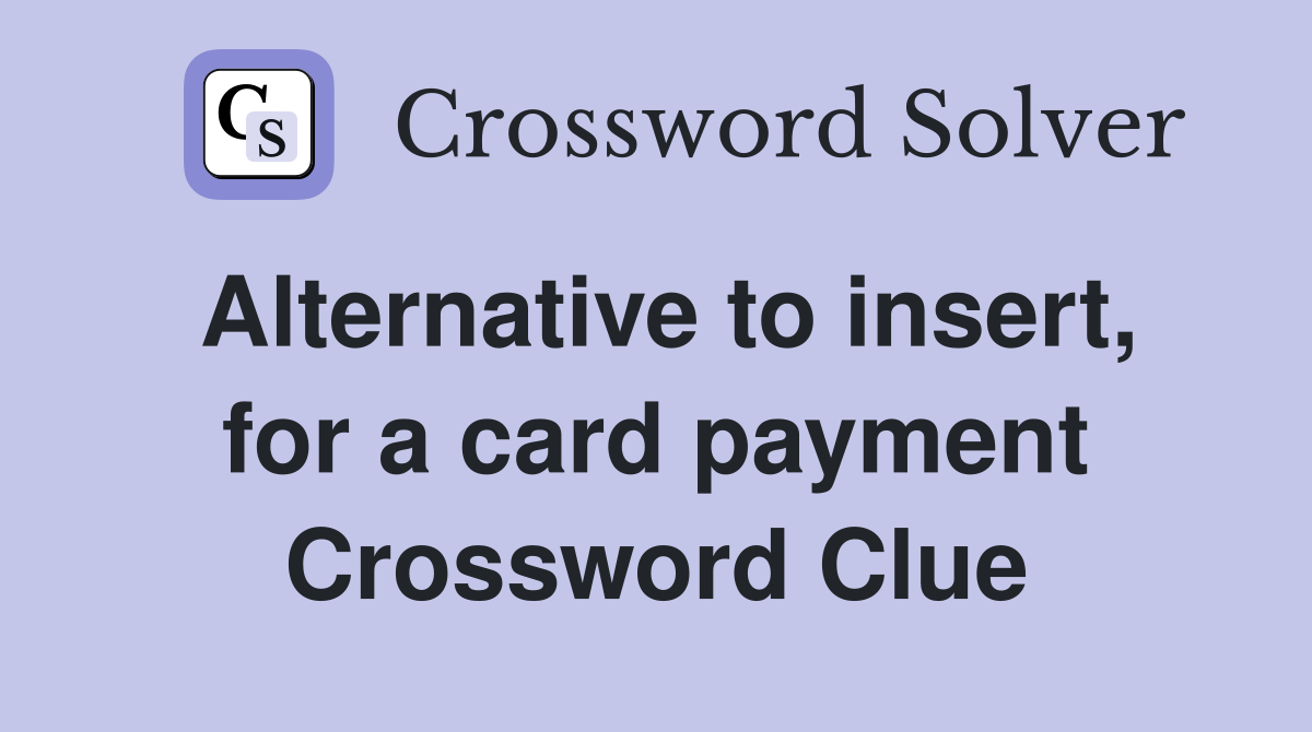 Alternative to insert, for a card payment Crossword Clue
