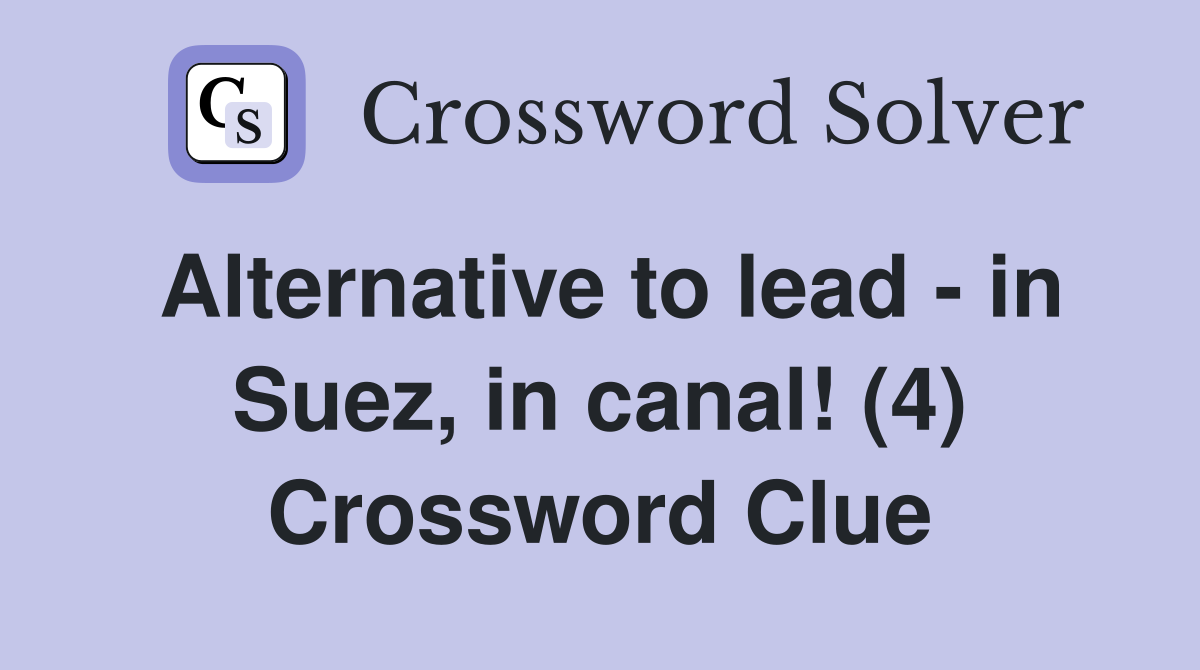 Alternative to lead - in Suez, in canal! (4) Crossword Clue