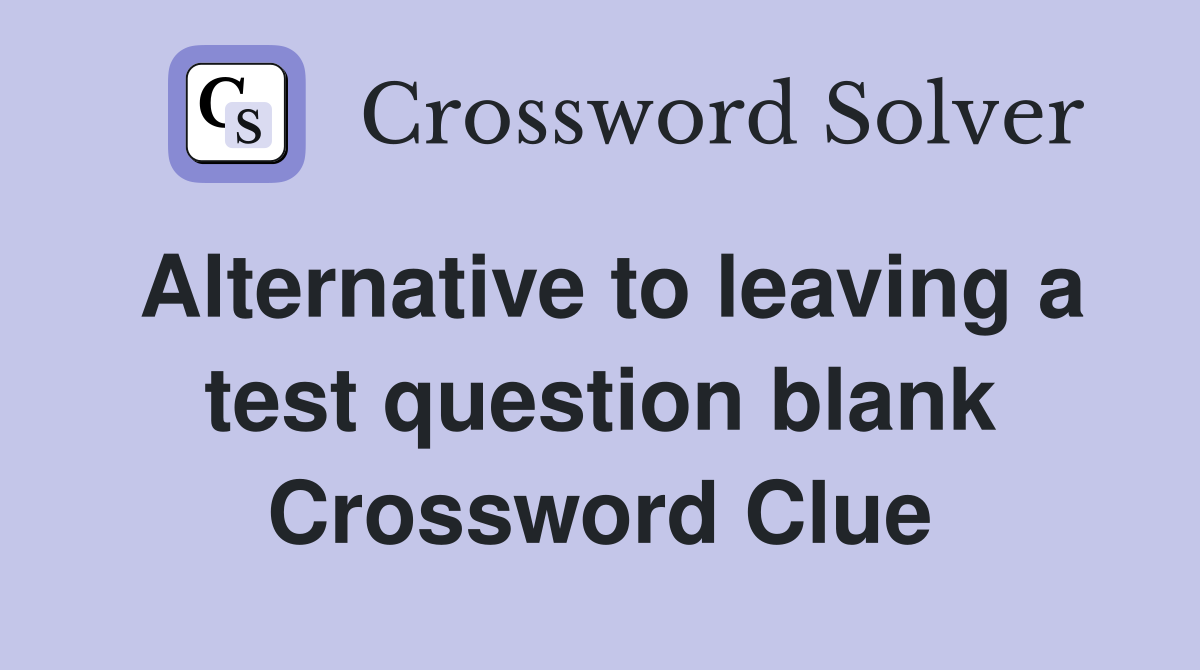 Alternative to leaving a test question blank Crossword Clue