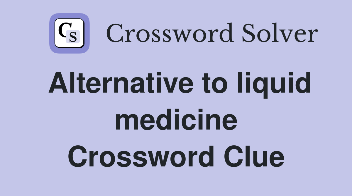 Alternative to liquid medicine Crossword Clue