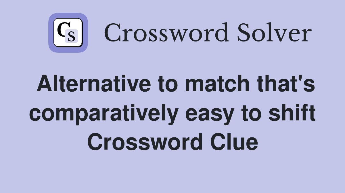 Alternative to match that's comparatively easy to shift Crossword Clue