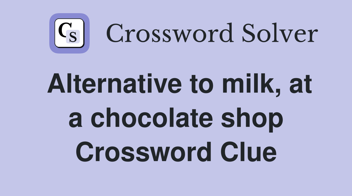 Alternative to milk, at a chocolate shop Crossword Clue
