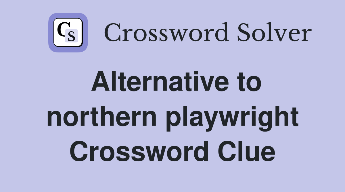 Alternative to northern playwright Crossword Clue