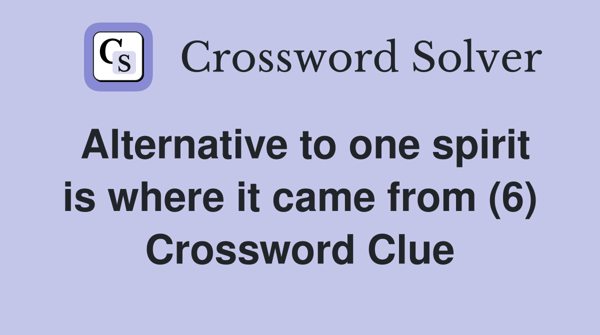 Alternative to one spirit is where it came from (6) Crossword Clue