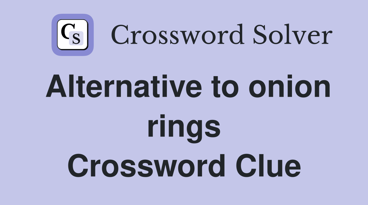 Alternative to onion rings Crossword Clue