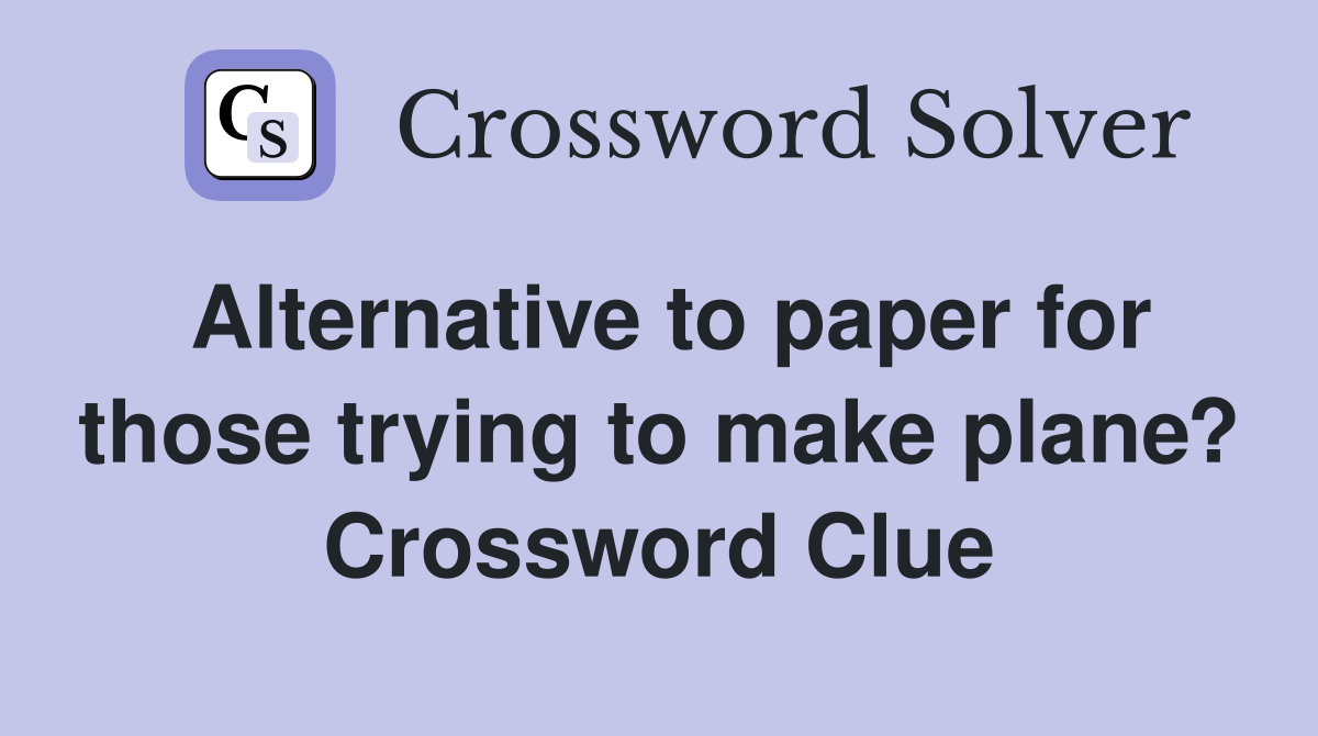 Alternative to paper for those trying to make plane? Crossword Clue