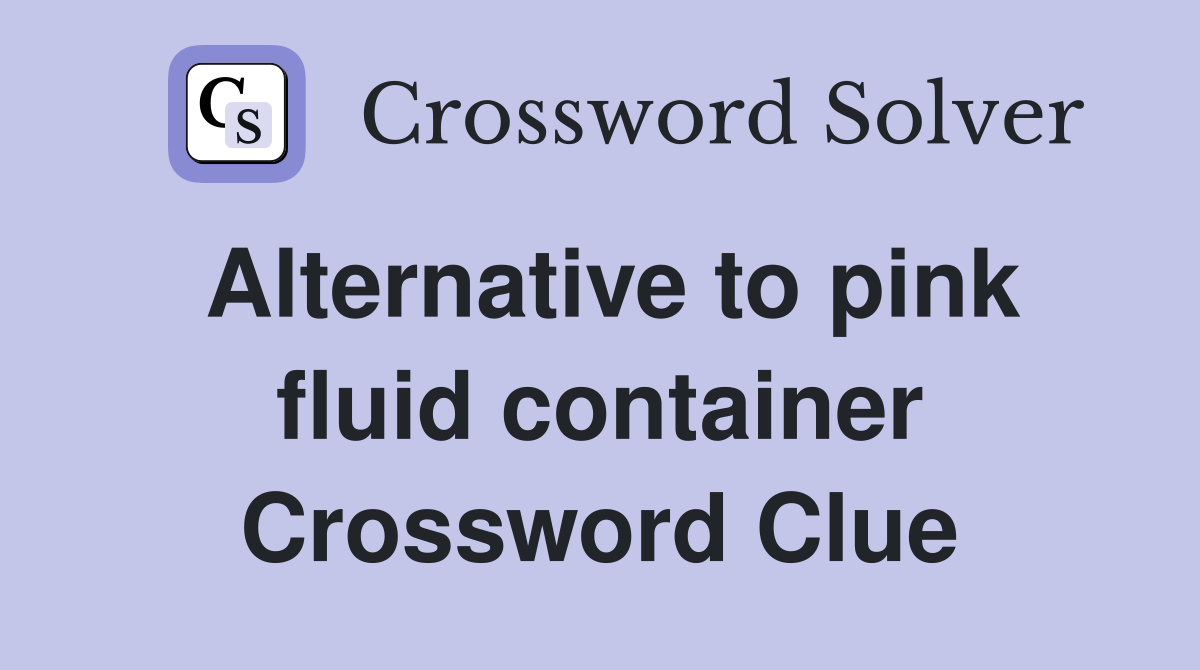 Alternative to pink fluid container Crossword Clue