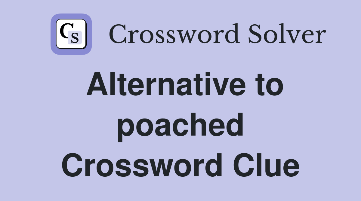 Alternative to poached Crossword Clue