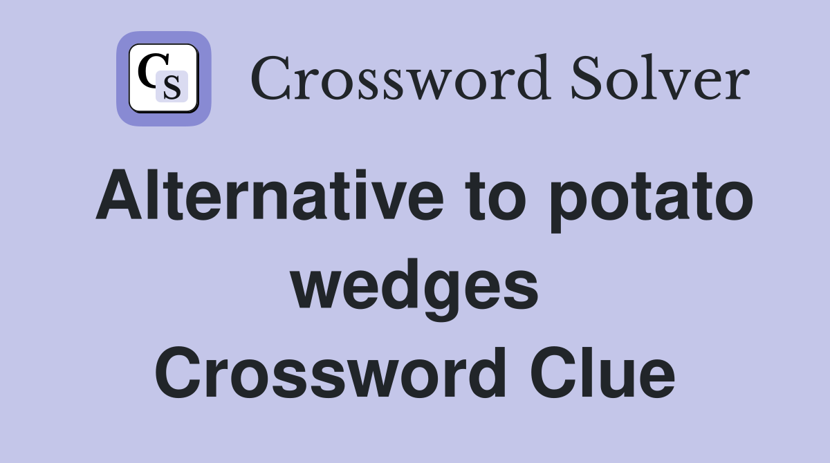 Alternative to potato wedges Crossword Clue