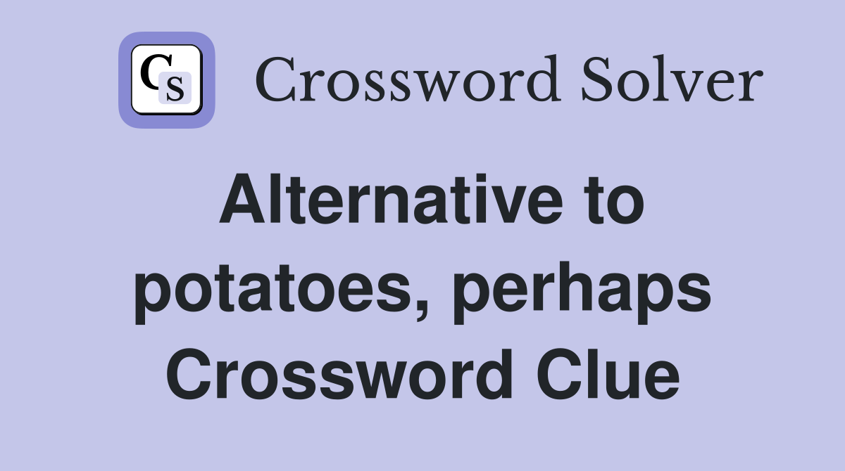 Alternative to potatoes, perhaps Crossword Clue
