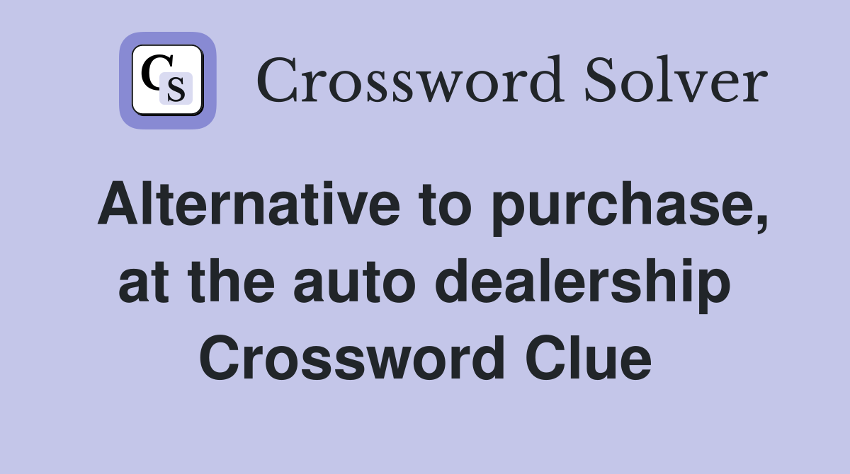 Alternative to purchase, at the auto dealership Crossword Clue