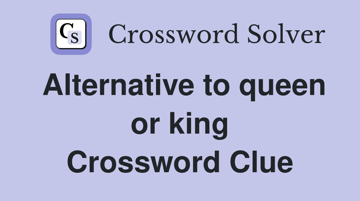 Alternative to queen or king Crossword Clue