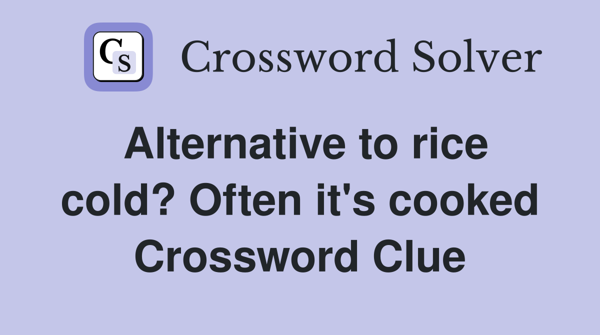Alternative to rice cold? Often it's cooked Crossword Clue