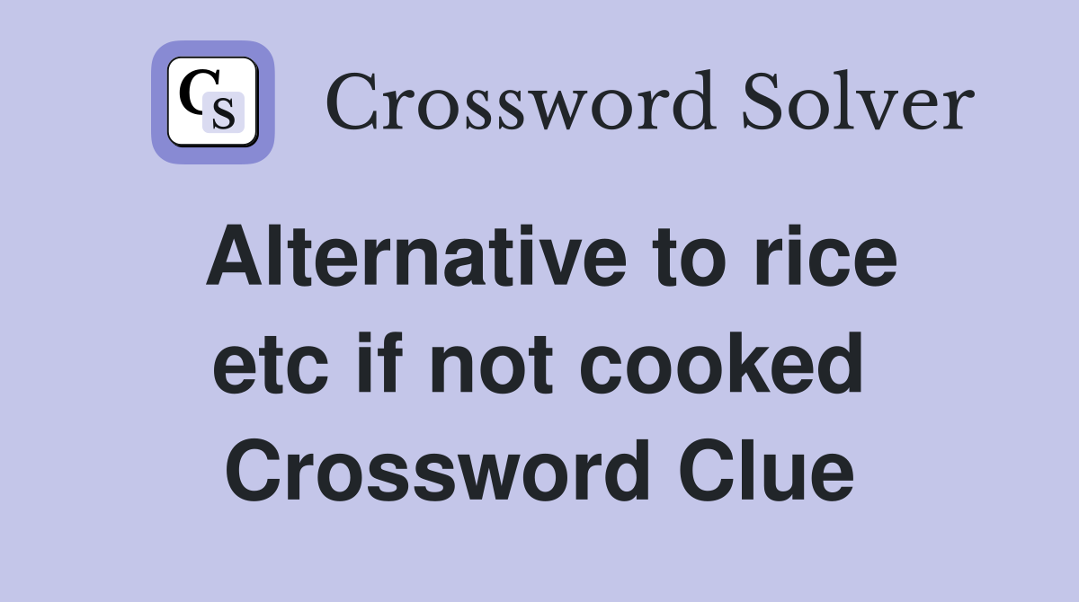 Alternative to rice etc if not cooked Crossword Clue