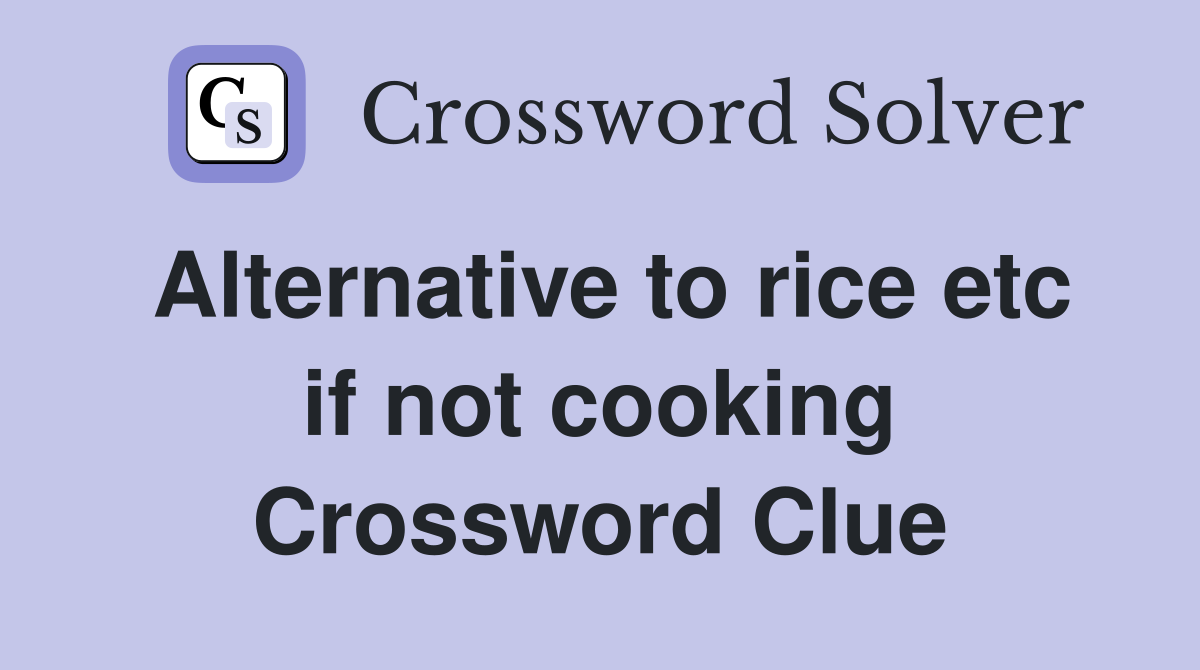 Alternative to rice etc if not cooking Crossword Clue