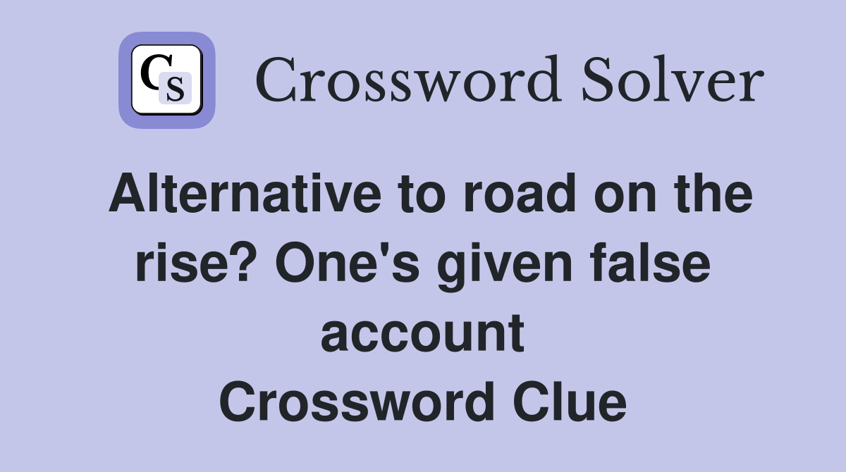 Alternative to road on the rise? One's given false account Crossword Clue