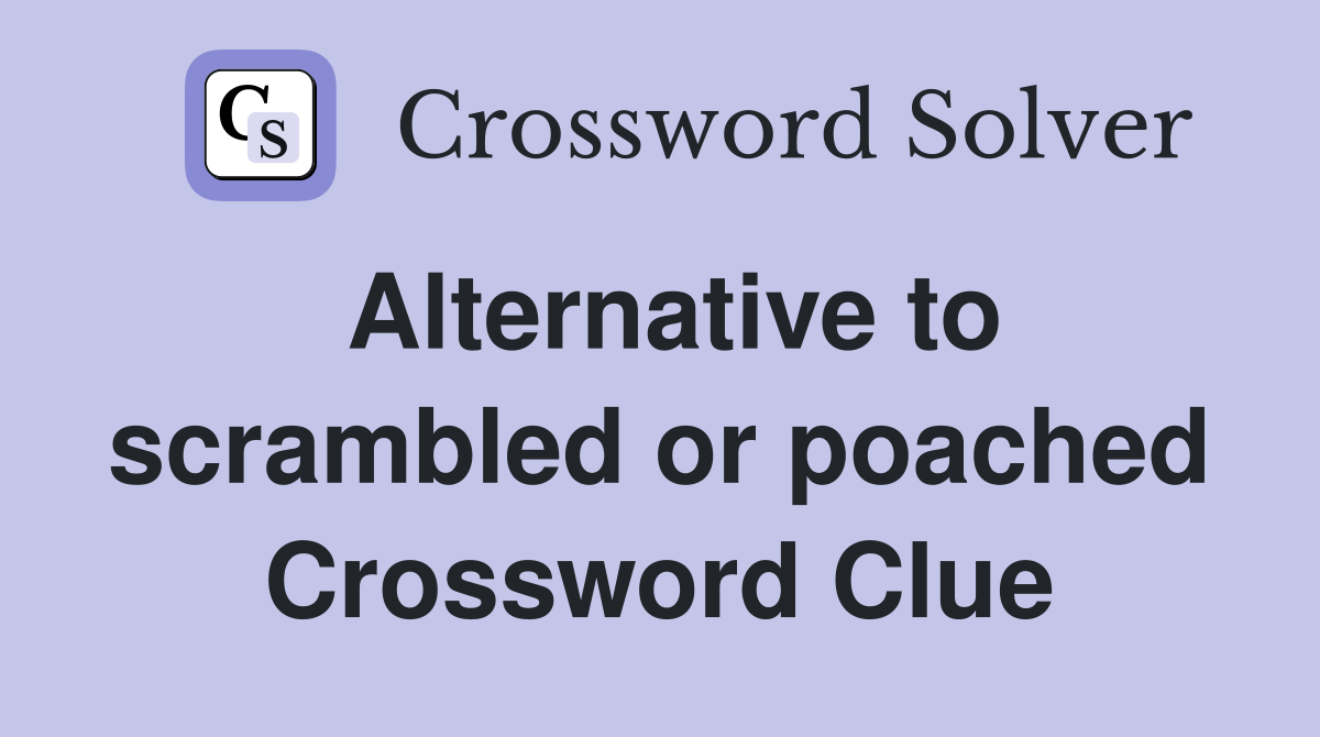 Alternative to scrambled or poached Crossword Clue