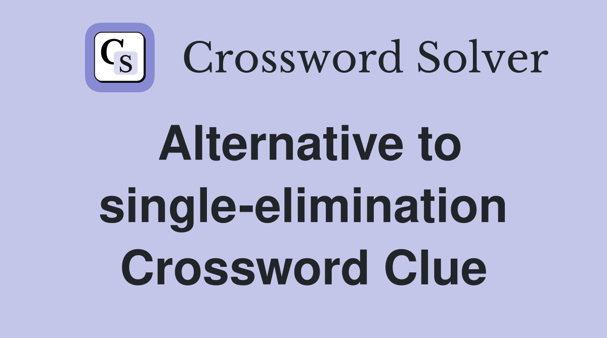 Alternative to single-elimination Crossword Clue