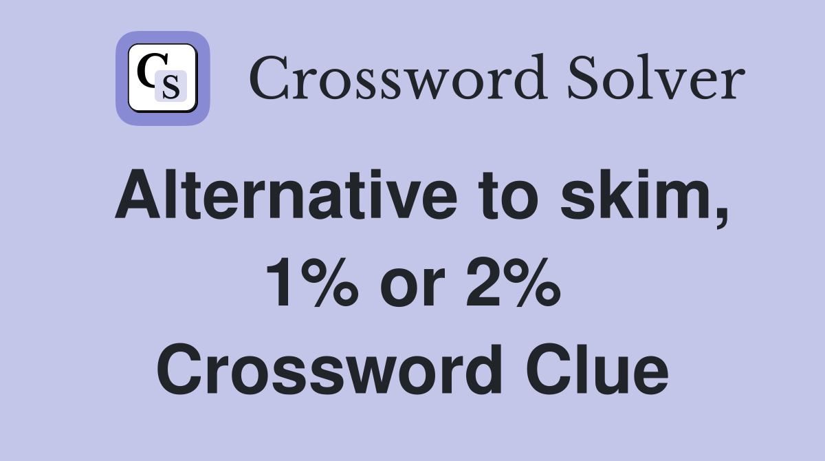 Alternative to skim, 1% or 2% Crossword Clue