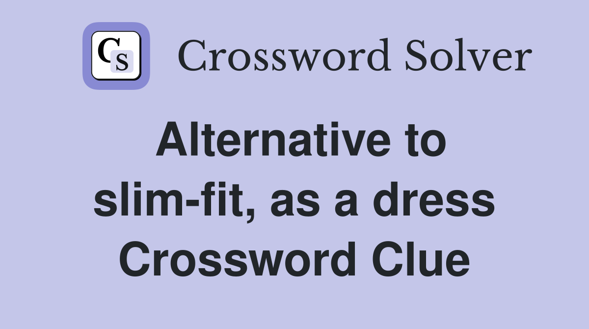 Alternative to slim-fit, as a dress Crossword Clue