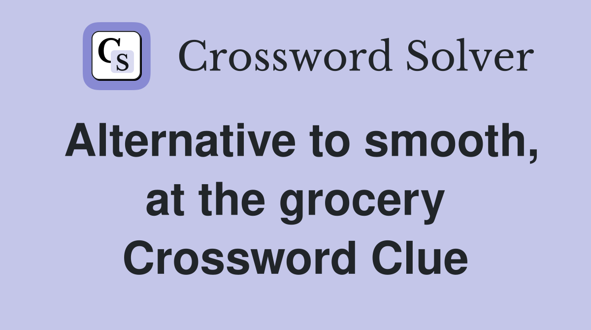 Alternative to smooth, at the grocery Crossword Clue