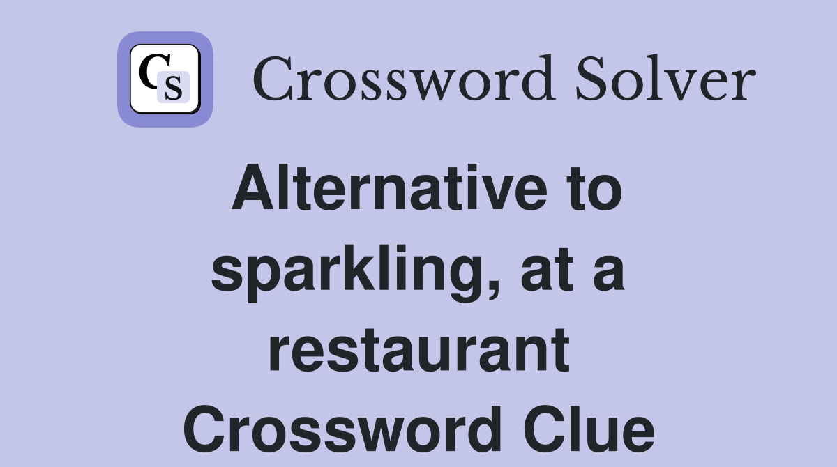 Alternative to sparkling, at a restaurant Crossword Clue