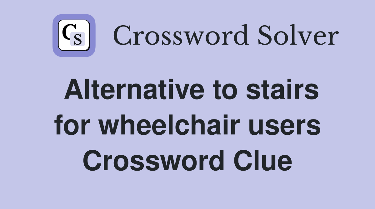 Alternative to stairs for wheelchair users Crossword Clue