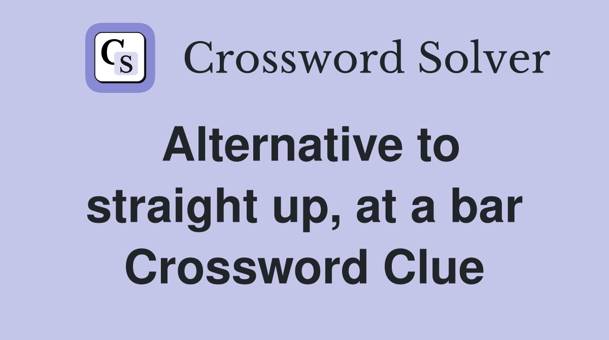 Alternative to straight up, at a bar Crossword Clue