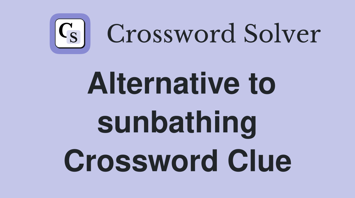 Alternative to sunbathing Crossword Clue