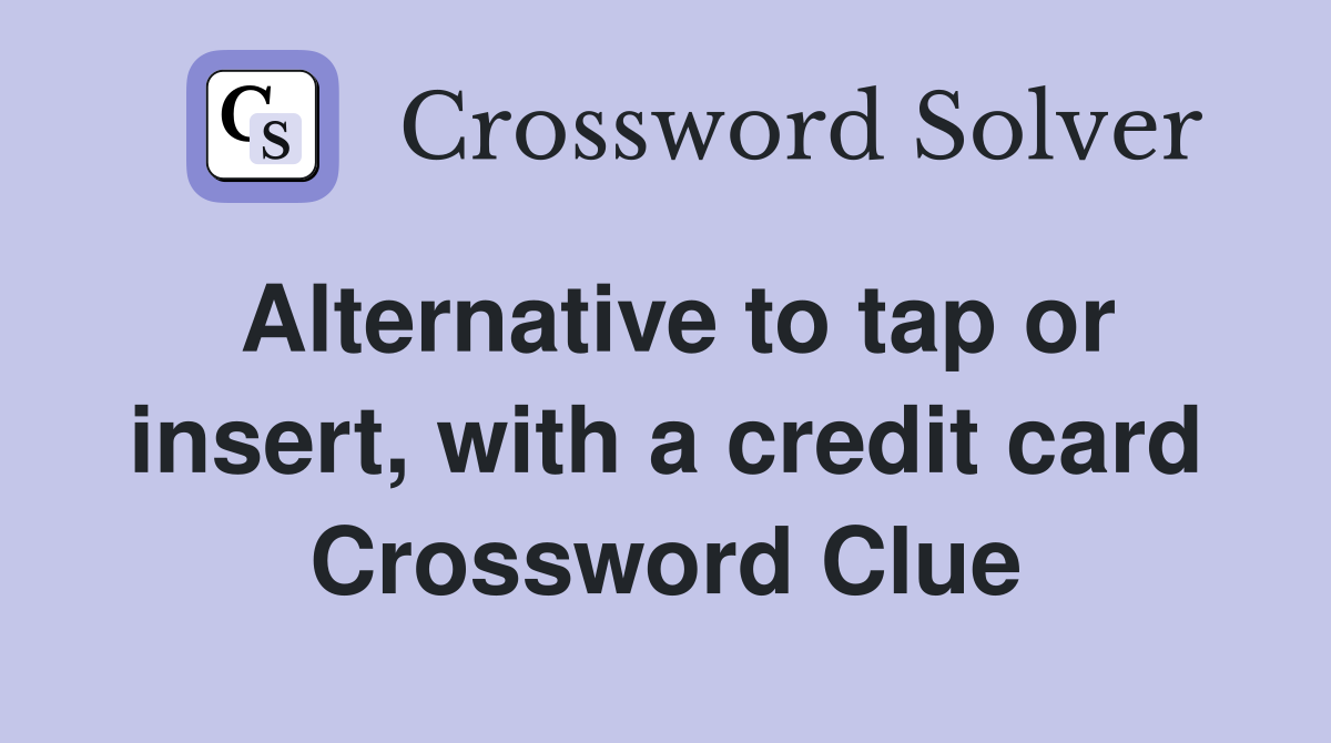 Alternative to tap or insert, with a credit card Crossword Clue