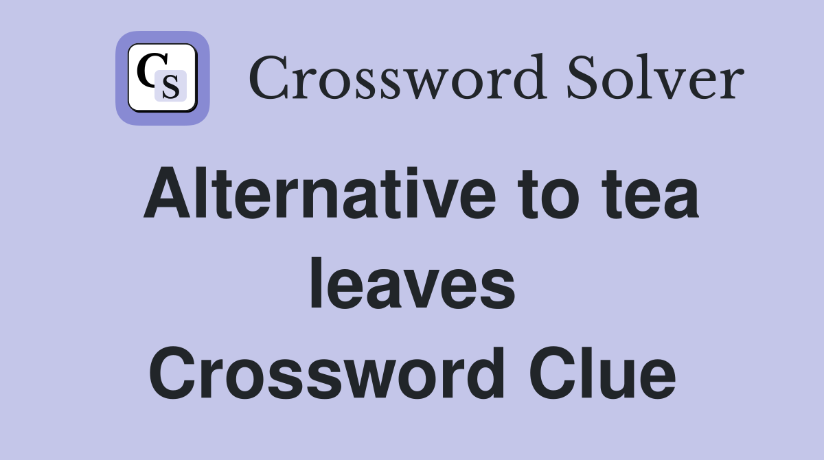 Alternative to tea leaves Crossword Clue