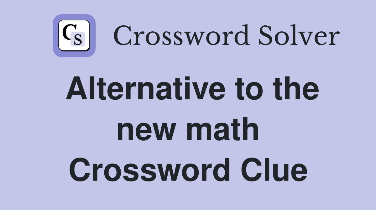 Alternative to the new math Crossword Clue