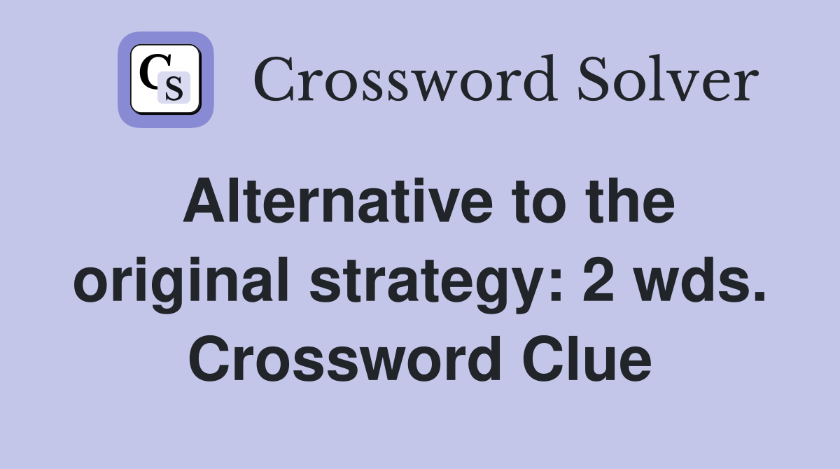 Alternative to the original strategy: 2 wds. Crossword Clue
