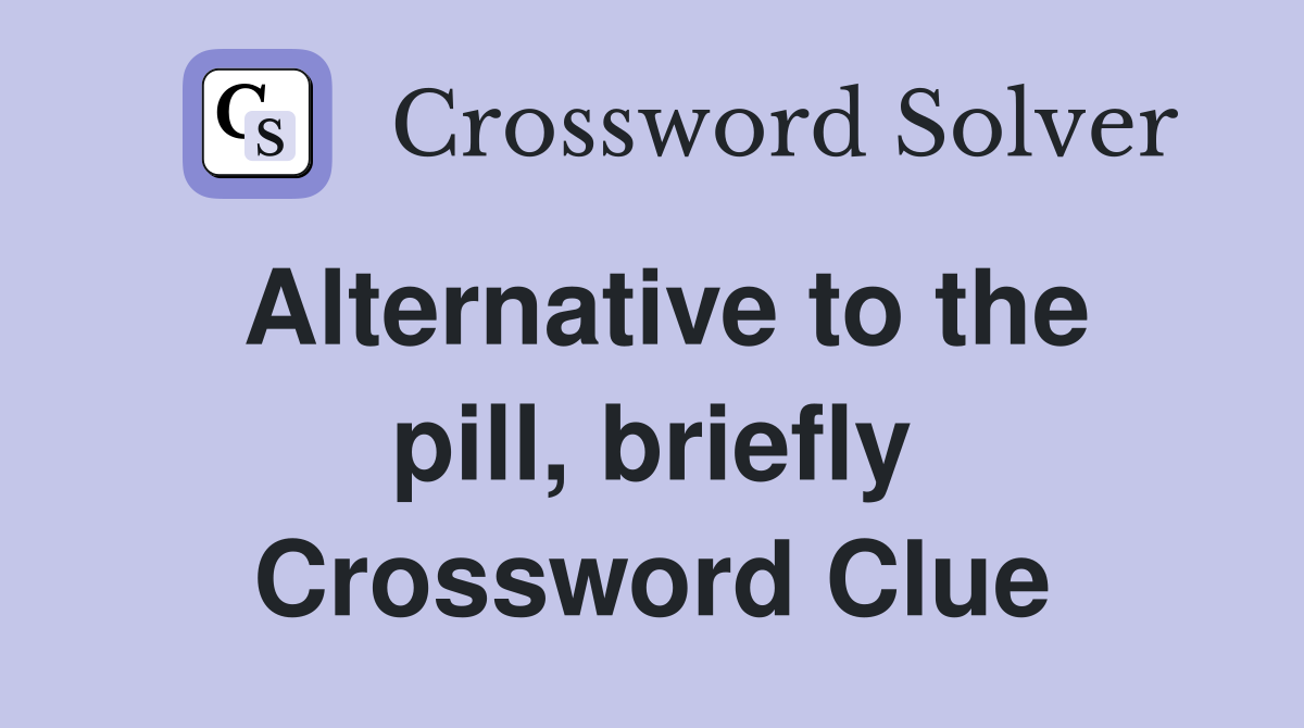 Alternative to the pill, briefly Crossword Clue