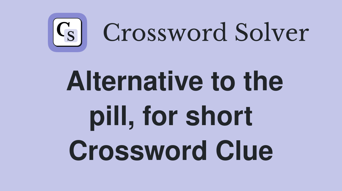 Alternative to the pill, for short Crossword Clue
