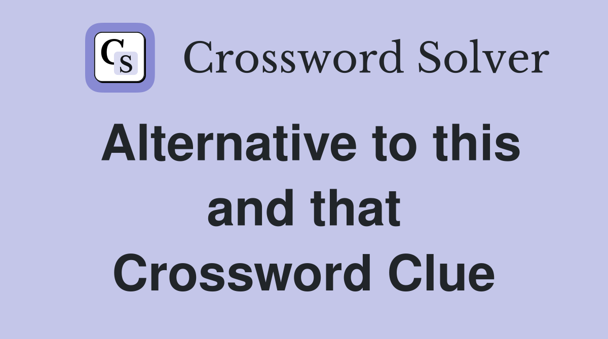 Alternative to this and that Crossword Clue