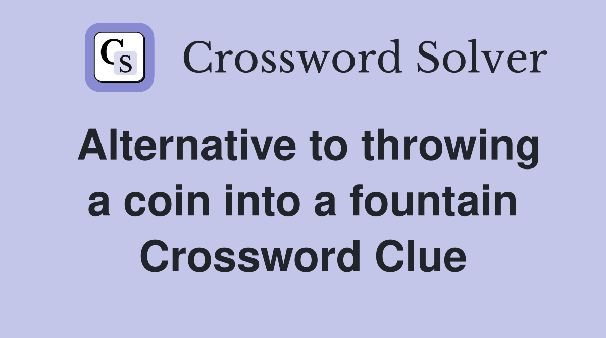 Alternative to throwing a coin into a fountain Crossword Clue