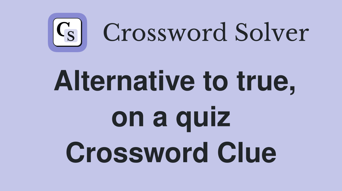Alternative to true, on a quiz Crossword Clue