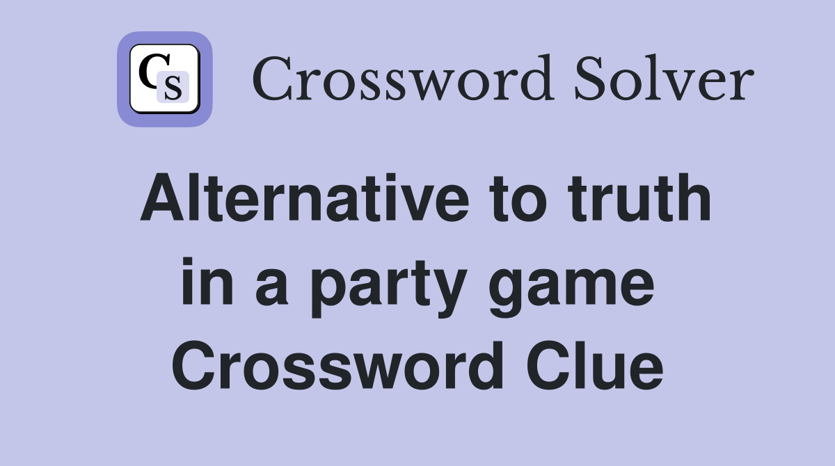 Alternative to truth in a party game Crossword Clue