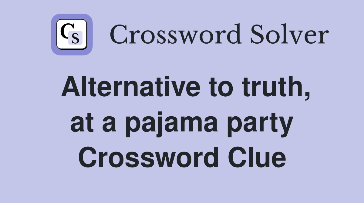 Alternative to truth, at a pajama party Crossword Clue